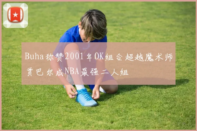 Buha称赞2001年OK组合超越魔术师贾巴尔成NBA最强二人组