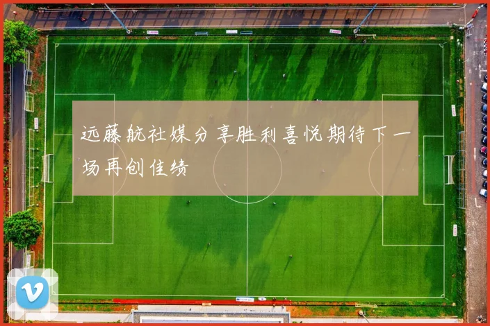 远藤航社媒分享胜利喜悦期待下一场再创佳绩