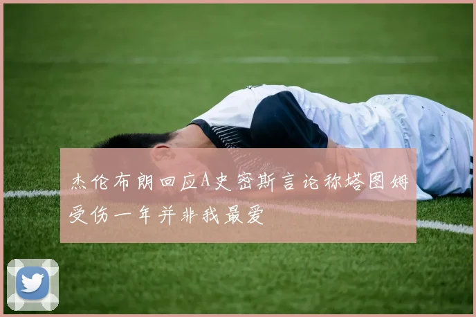 杰伦布朗回应A史密斯言论称塔图姆受伤一年并非我最爱