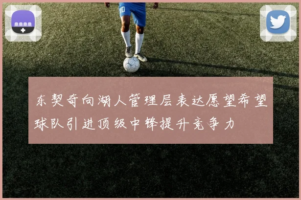 东契奇向湖人管理层表达愿望希望球队引进顶级中锋提升竞争力