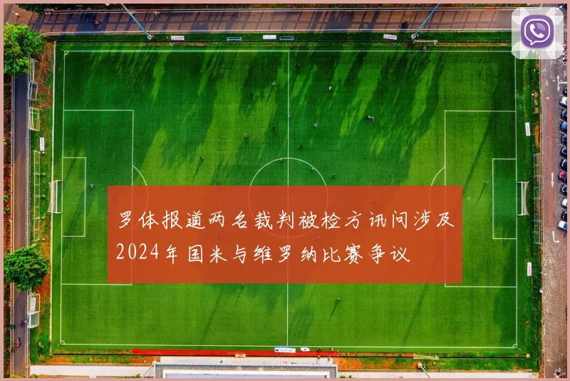 罗体报道两名裁判被检方讯问涉及2024年国米与维罗纳比赛争议