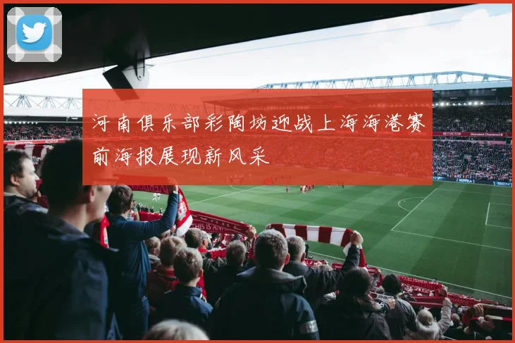 河南俱乐部彩陶坊迎战上海海港赛前海报展现新风采
