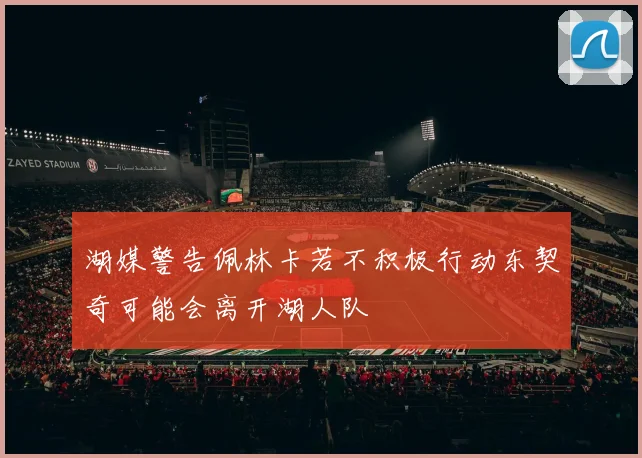 湖媒警告佩林卡若不积极行动东契奇可能会离开湖人队