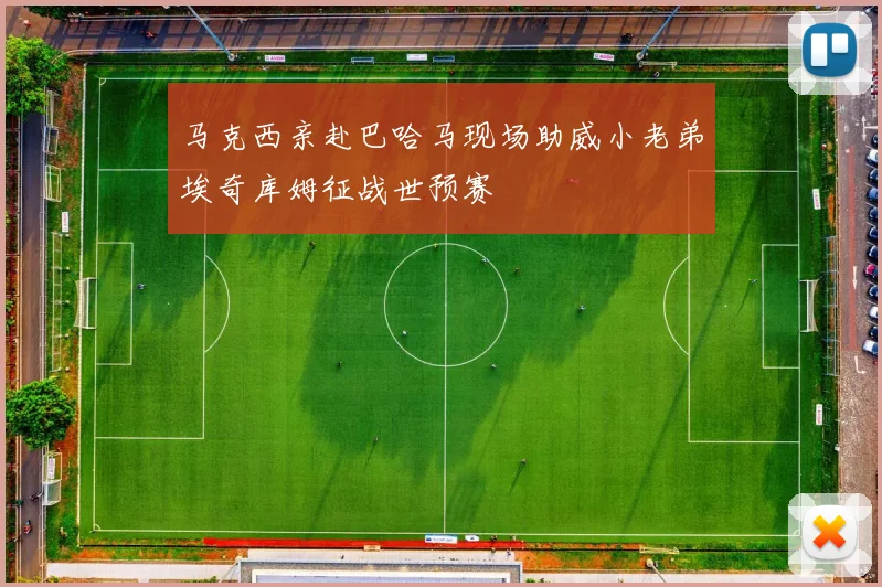 马克西亲赴巴哈马现场助威小老弟埃奇库姆征战世预赛