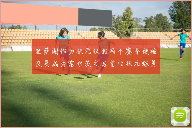 里萨谢作为状元仅打两个赛季便被交易成为富尔茨之后首位状元球员