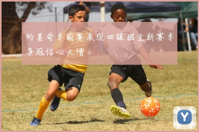 约基奇季前赛表现回暖掘金新赛季争冠信心大增